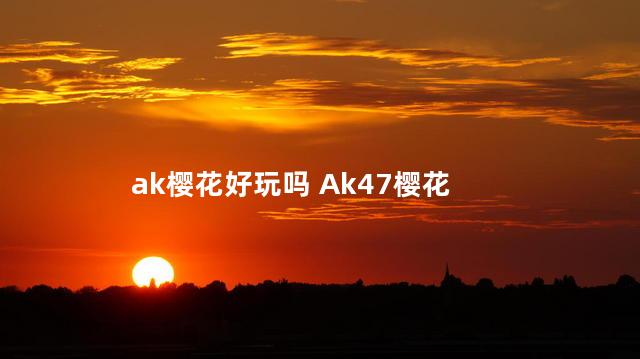 ak樱花好玩吗 Ak47樱花